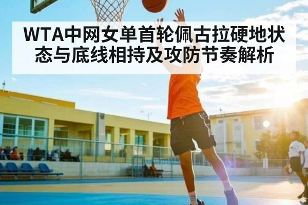 WTA中网女单首轮佩古拉硬地状态与底线相持及攻防节奏解析