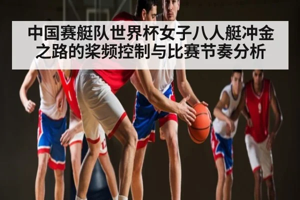 中国赛艇队世界杯女子八人艇冲金之路的桨频控制与比赛节奏分析